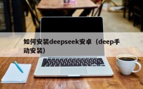 如何安装deepseek安卓(deep手动安装)