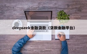 deepseek金融贷款（贷款金融平台）