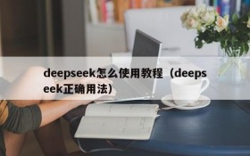 deepseek怎么使用教程（deepseek正确用法）