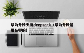 华为升腾支持deepseek（华为升腾是用在哪的）