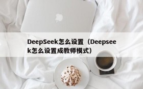 DeepSeek怎么设置(Deepseek怎么设置成教师模式)