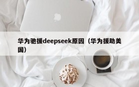 华为驰援deepseek原因(华为援助美国)