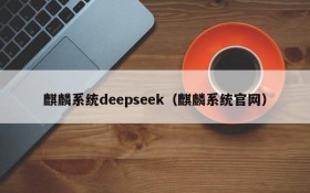 麒麟系统deepseek(麒麟系统官网)