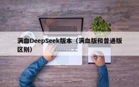 满血DeepSeek版本（满血版和普通版区别）