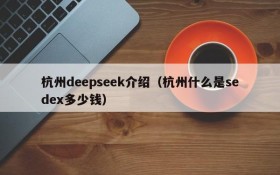 杭州deepseek介绍(杭州什么是sedex多少钱)