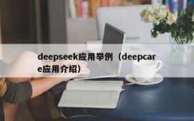deepseek应用举例(deepcare应用介绍)