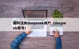 如何注册deepseek用户（deepweb账号）