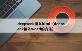 deepseek接入kimi(deepseek接入word的方法)