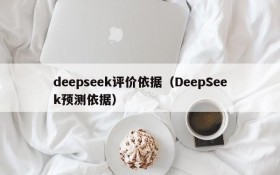 deepseek评价依据(DeepSeek预测依据)