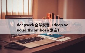 deepseek全球发音（deep venous thrombosis发音）