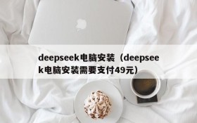 deepseek电脑安装（deepseek电脑安装需要支付49元）