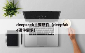 deepseek主要硬件（deepfake硬件需求）