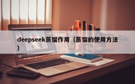 deepseek蒸馏作用（蒸馏的使用方法）