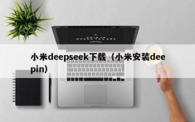 小米deepseek下载（小米安装deepin）