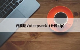 升腾助力deepseek（升腾eip）