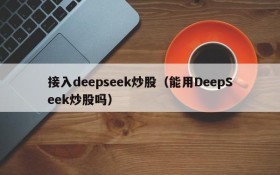 接入deepseek炒股（能用DeepSeek炒股吗）