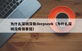 为什么深圳没有deepseek(为什么深圳没有领事馆)