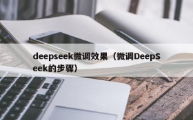 deepseek微调效果(微调DeepSeek的步骤)