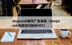 deepseek制作广告海报(DeepSeek使用技巧制作PPT)
