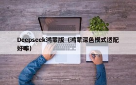 Deepseek鸿蒙版(鸿蒙深色模式适配好嘛)