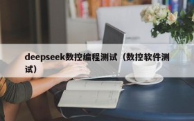 deepseek数控编程测试（数控软件测试）