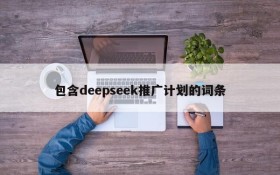 包含deepseek推广计划的词条