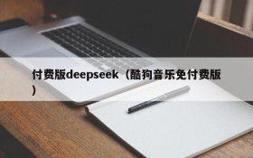 付费版deepseek(酷狗音乐免付费版)