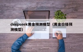 deepseek黄金预测模型（黄金价格预测模型）