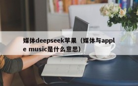 媒体deepseek苹果(媒体与apple music是什么意思)