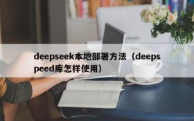 deepseek本地部署方法(deepspeed库怎样使用)