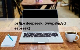 ps接入deepseek（wwps接入deepseek）