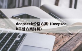 deepseek价格方案(Deepseek平替方案详解)