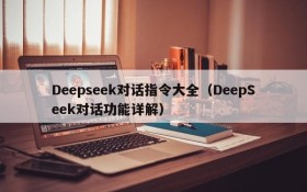 Deepseek对话指令大全（DeepSeek对话功能详解）