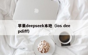 苹果deepseek本地(ios deepdiff)