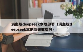 满血版deepseek本地部署(满血版deepseek本地部署收费吗)
