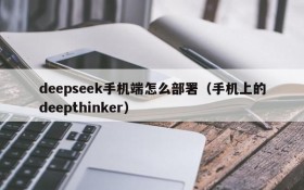 deepseek手机端怎么部署(手机上的deepthinker)