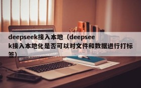 deepseek接入本地(deepseek接入本地化是否可以对文件和数据进行打标签)