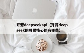 开源deepseekapi（开源deepseek的股票核心的有哪些）