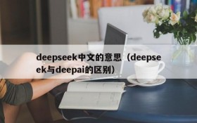 deepseek中文的意思（deepseek与deepai的区别）