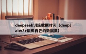 deepseek训练数据时间(deeplabv3+训练自己的数据集)