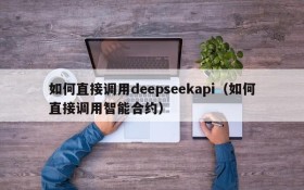 如何直接调用deepseekapi(如何直接调用智能合约)