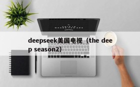 deepseek美国电视(the deep season2)
