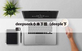 deepseek小米下载（deeple下载）