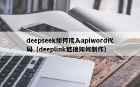 deepseek如何接入apiword代码(deeplink链接如何制作)