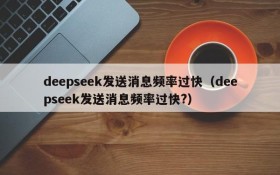 deepseek发送消息频率过快(deepseek发送消息频率过快?)