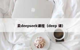 卖deepseek课程(deep 课)