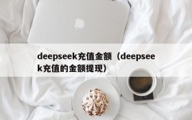 deepseek充值金额（deepseek充值的金额提现）