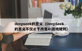 deepseek的意义（DeepSeek的意义不仅止于改变AI游戏规则）