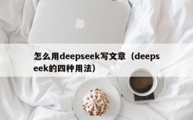 怎么用deepseek写文章(deepseek的四种用法)