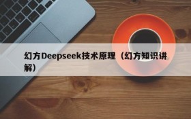 幻方Deepseek技术原理(幻方知识讲解)